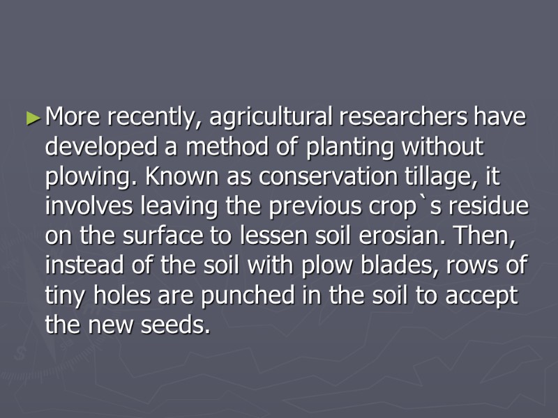 More recently, agricultural researchers have developed a method of planting without plowing. Known as